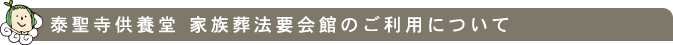 泰聖寺供養堂 家族葬法要会館のご利用について