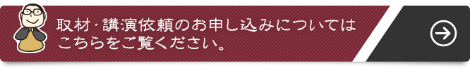 取材・講演依頼のお申し込みについてはこちらをご覧ください。